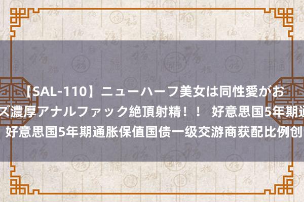 【SAL-110】ニューハーフ美女は同性愛がお好き♪ ニューハーフレズ濃厚アナルファック絶頂射精！！ 好意思国5年期通胀保值国债一级交游商获配比例创记录低位