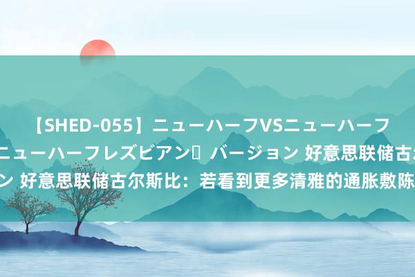 【SHED-055】ニューハーフVSニューハーフ 不純同性肛遊 2 魅惑のニューハーフレズビアン・バージョン 好意思联储古尔斯比：若看到更多清雅的通胀敷陈 则不错降息