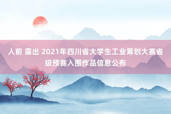 人前 露出 2021年四川省大学生工业筹划大赛省级预赛入围作品信息公布