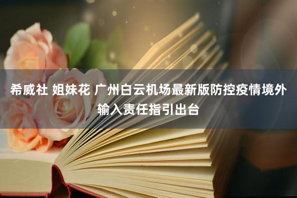 希威社 姐妹花 广州白云机场最新版防控疫情境外输入责任指引出台